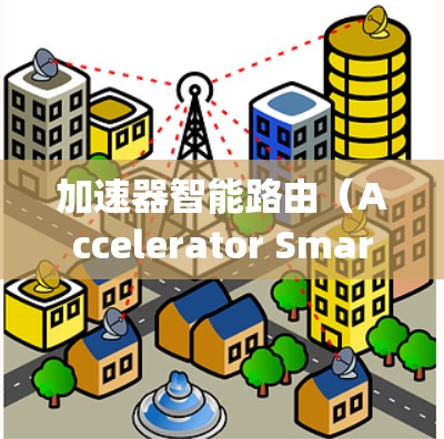 加速器智能路由（Accelerator Smart Routing）是一种结合加速器（如GPU或FPGA）和智能路由技术的网络优化方法，旨在提高数据传输和处理效率。以下是一些关键点和解释