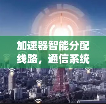加速器智能分配线路，通信系统的未来发展方向