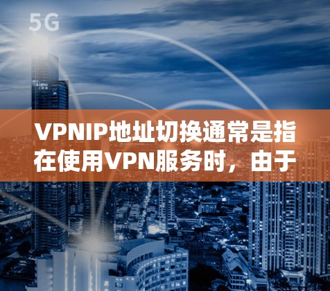 VPNIP地址切换通常是指在使用VPN服务时,由于某些原因需要更换IP地址,例如网络配置更换、防火墙设置调整或其他原因。以下是一些可能涉及到VPNIP地址切换的步骤和注意事项 VPNIP地址切换通常是指在使用VPN服务时,由于某些原因需要更换IP地址,例如网络配置更换、防火墙设置调整或其他原因。以下是一些可能涉及到VPNIP地址切换的步骤和注意事项