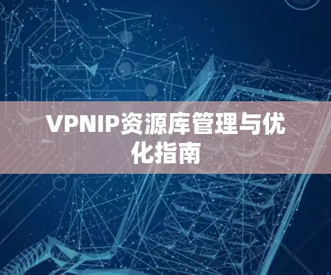 VPNIP资源库管理与优化指南