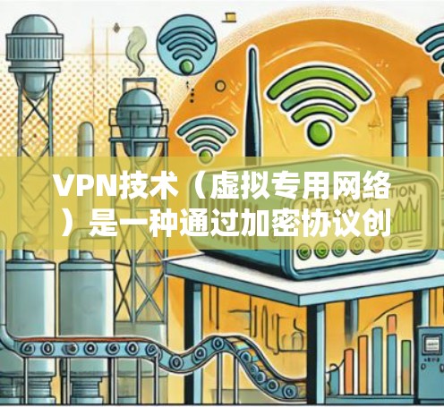 VPN技术（虚拟专用网络）是一种通过加密协议创建安全连接的网络通信方法，旨在保护数据安全，提供隐私保护和网络访问的灵活性。以下是对VPN技术的详细介绍