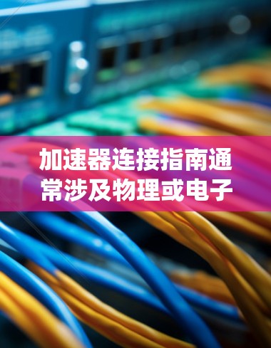 加速器连接指南通常涉及物理或电子系统中如何将加速器与其他设备或系统连接起来，以实现特定的功能或实验。以下是一些常见的加速器连接指南的要点