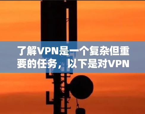 了解VPN是一个复杂但重要的任务，以下是对VPN的系统性分析和总结，以帮助你做出明智的选择