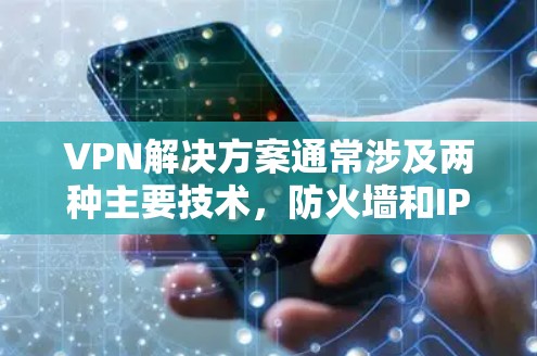 VPN解决方案通常涉及两种主要技术，防火墙和IPsec。以下是对这两种解决方案的详细总结，帮助您选择最适合的方案