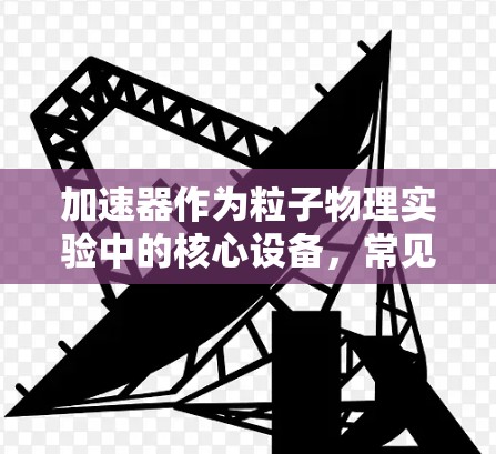 加速器作为粒子物理实验中的核心设备,常见多种故障,直接影响实验的成功与否。以下是加速器故障的详细分类和解决方案 加速器作为粒子物理实验中的核心设备,常见多种故障,直接影响实验的成功与否。以下是加速器故障的详细分类和解决方案