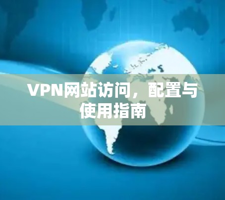 VPN网站访问,配置与使用指南 VPN网站访问,配置与使用指南