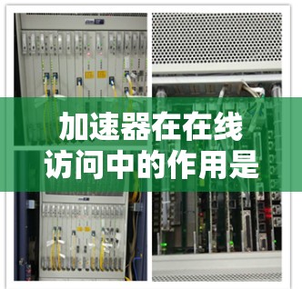 加速器在在线访问中的作用是通过技术手段显著提升数据传输速度和效率,减少延迟,进而改善用户体验。以下是对加速器的详细分析和总结 加速器在在线访问中的作用是通过技术手段显著提升数据传输速度和效率,减少延迟,进而改善用户体验。以下是对加速器的详细分析和总结