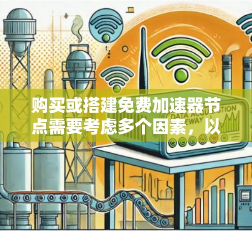 购买或搭建免费加速器节点需要考虑多个因素，以下是基于上述思考的分步解决方案