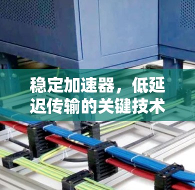稳定加速器,低延迟传输的关键技术 稳定加速器,低延迟传输的关键技术
