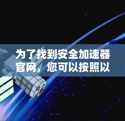 为了找到安全加速器官网,您可以按照以下步骤进行 为了找到安全加速器官网,您可以按照以下步骤进行