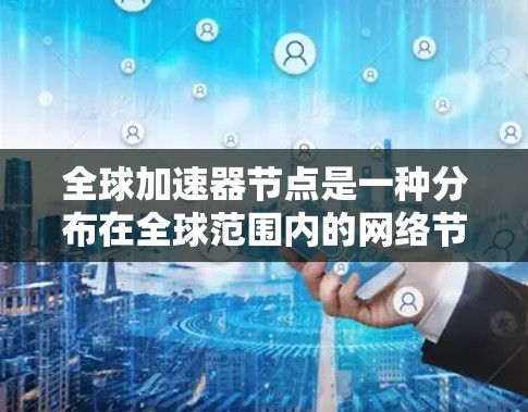 全球加速器节点是一种分布在全球范围内的网络节点,旨在优化数据传输路径和速度。以下是对全球加速器节点的详细分析 全球加速器节点是一种分布在全球范围内的网络节点,旨在优化数据传输路径和速度。以下是对全球加速器节点的详细分析