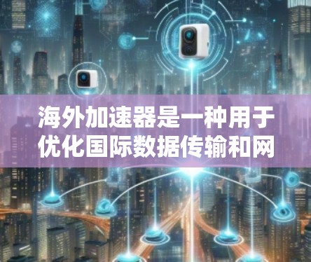 海外加速器是一种用于优化国际数据传输和网络访问的技术,通过建立全球网络节点和缓存技术来减少延迟和提高数据传输效率。以下是对海外加速器的详细分析 海外加速器是一种用于优化国际数据传输和网络访问的技术,通过建立全球网络节点和缓存技术来减少延迟和提高数据传输效率。以下是对海外加速器的详细分析