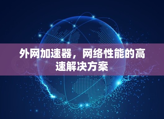 外网加速器,网络性能的高速解决方案 外网加速器,网络性能的高速解决方案