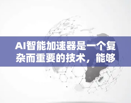 AI智能加速器是一个复杂而重要的技术,能够显著提升AI模型的训练和推理效率。以下是对AI智能加速器的详细分析和总结 AI智能加速器是一个复杂而重要的技术,能够显著提升AI模型的训练和推理效率。以下是对AI智能加速器的详细分析和总结