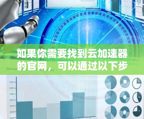 如果你需要找到云加速器的官网，可以通过以下步骤进行