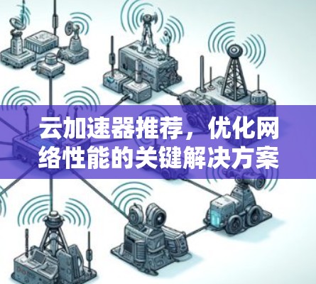 云加速器推荐,优化网络性能的关键解决方案 云加速器推荐,优化网络性能的关键解决方案