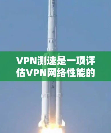 VPN测速是一项评估VPN网络性能的过程，通常包括测试延迟、带宽、丢包率等多个方面。以下是VPN测速线路的详细分析