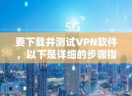 要下载并测试VPN软件,以下是详细的步骤指南 要下载并测试VPN软件,以下是详细的步骤指南