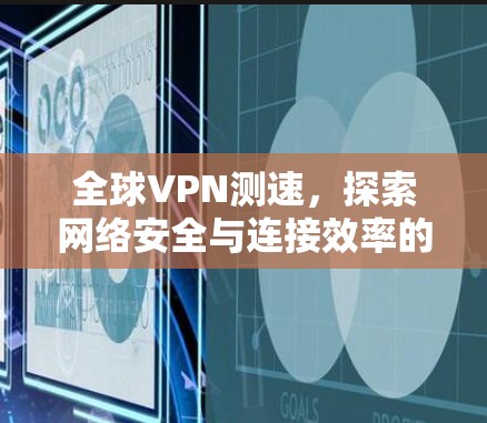 全球VPN测速，探索网络安全与连接效率的平衡之道