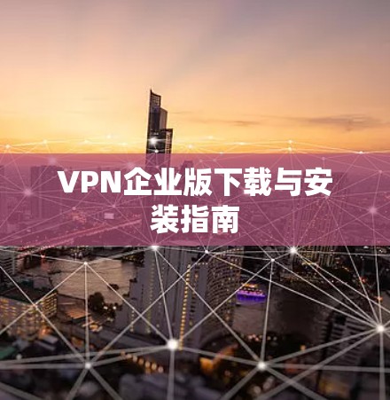 VPN企业版下载与安装指南 VPN企业版下载与安装指南