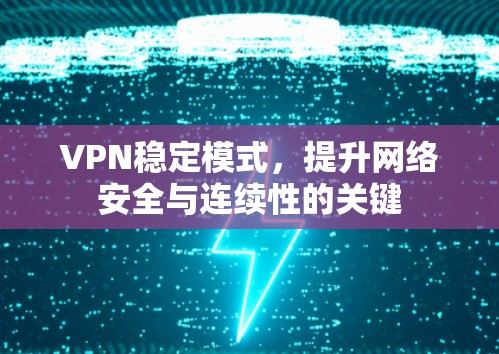 VPN稳定模式，提升网络安全与连续性的关键