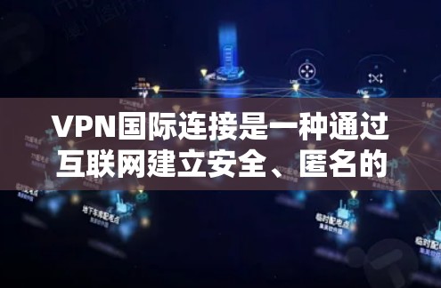 VPN国际连接是一种通过互联网建立安全、匿名的专用网络通道的技术,允许用户在跨国环境中安全地访问网络资源。以下是关于VPN国际连接的详细解释 VPN国际连接是一种通过互联网建立安全、匿名的专用网络通道的技术,允许用户在跨国环境中安全地访问网络资源。以下是关于VPN国际连接的详细解释