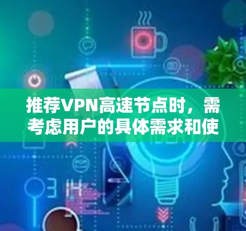 推荐VPN高速节点时，需考虑用户的具体需求和使用场景。以下是几款知名VPN服务的推荐