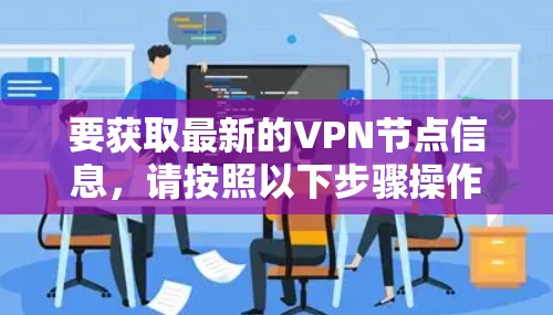 要获取最新的VPN节点信息，请按照以下步骤操作