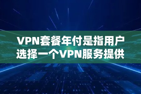 VPN套餐年付是指用户选择一个VPN服务提供商,并以年付费的方式购买VPN服务。这种订阅方式通常会提供更长的服务期限和更优惠的价格。以下是一些知名的VPN服务提供商及其年付套餐的信息 VPN套餐年付是指用户选择一个VPN服务提供商,并以年付费的方式购买VPN服务。这种订阅方式通常会提供更长的服务期限和更优惠的价格。以下是一些知名的VPN服务提供商及其年付套餐的信息