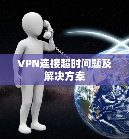 VPN连接超时问题及解决方案 VPN连接超时问题及解决方案