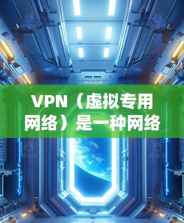 VPN（虚拟专用网络）是一种网络安全技术，可以帮助用户保护隐私、安全地访问互联网，或者绕过某些地区的访问限制。以下是关于如何快速注册VPN的一些建议和步骤