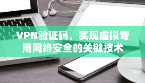 VPN验证码，实现虚拟专用网络安全的关键技术