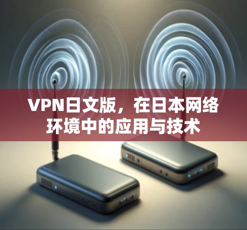VPN日文版,在日本网络环境中的应用与技术 VPN日文版,在日本网络环境中的应用与技术