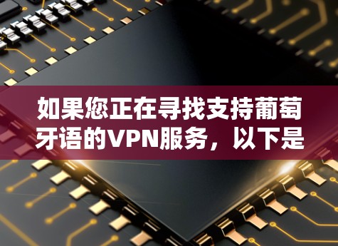 如果您正在寻找支持葡萄牙语的VPN服务，以下是一些常见的VPN服务提供商，您可以根据需求选择