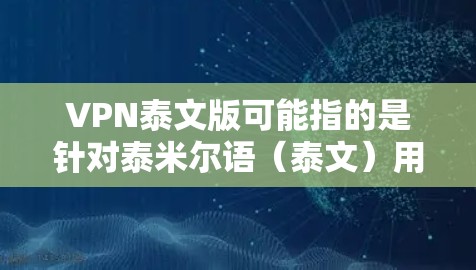 VPN泰文版可能指的是针对泰米尔语（泰文）用户的VPN服务或软件。VPN（虚拟专用网络）是一种网络安全技术，允许用户在公网上建立安全、匿名的连接，防止数据被窃取或监控
