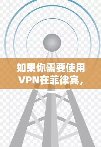 如果你需要使用VPN在菲律宾，以下是一些常见的VPN服务提供商和配置方法