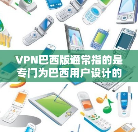 VPN巴西版通常指的是专门为巴西用户设计的VPN服务,旨在满足特定网络需求。以下是一些关于VPN巴西版的常见信息和建议 VPN巴西版通常指的是专门为巴西用户设计的VPN服务,旨在满足特定网络需求。以下是一些关于VPN巴西版的常见信息和建议