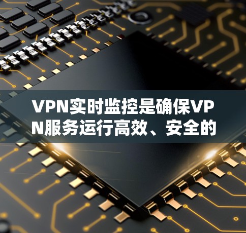 VPN实时监控是确保VPN服务运行高效、安全的重要功能，以下是对实时监控的详细分析和建议