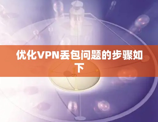 优化VPN丢包问题的步骤如下