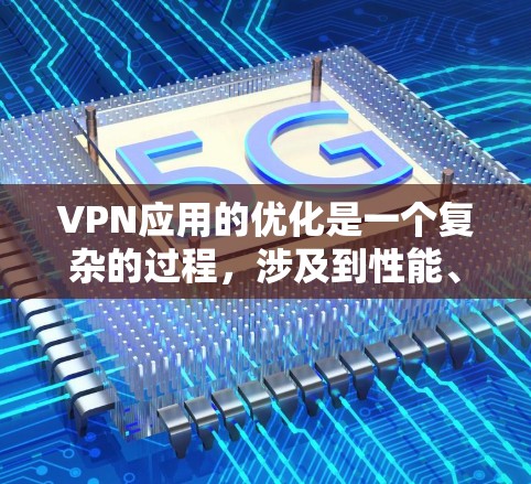 VPN应用的优化是一个复杂的过程，涉及到性能、安全性、用户体验等多个方面。以下是一些针对VPN应用优化的建议和策略