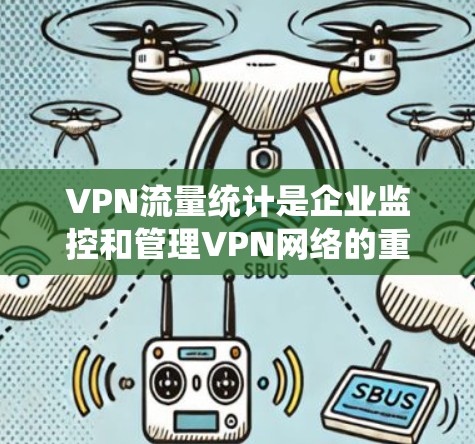 VPN流量统计是企业监控和管理VPN网络的重要步骤,以下是实施该过程的详细指南 VPN流量统计是企业监控和管理VPN网络的重要步骤,以下是实施该过程的详细指南