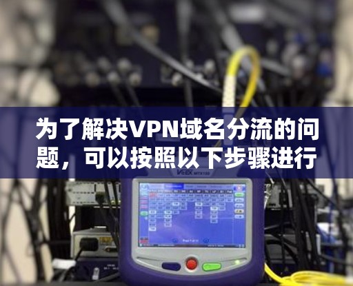 为了解决VPN域名分流的问题，可以按照以下步骤进行