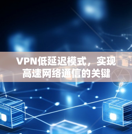 VPN低延迟模式，实现高速网络通信的关键