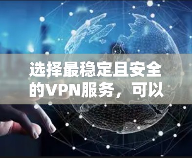 选择最稳定且安全的VPN服务，可以从以下几个关键因素进行评估和选择