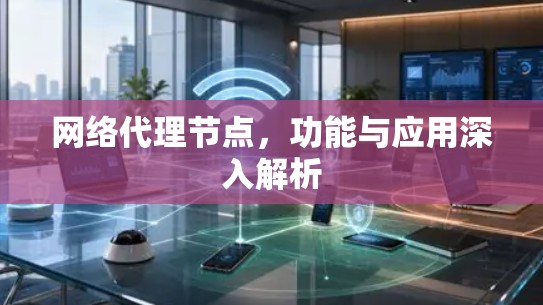 网络代理节点，功能与应用深入解析