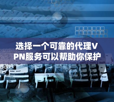 选择一个可靠的代理VPN服务可以帮助你保护隐私、匿名上网或绕过网络限制。以下是一些常见的代理VPN服务推荐（根据用户反馈和市场口碑）