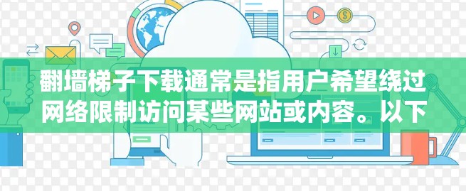 翻墙梯子下载通常是指用户希望绕过网络限制访问某些网站或内容。以下是关于如何合法、安全地实现这一目标的一些建议