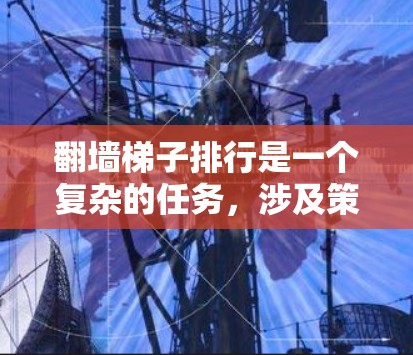 翻墙梯子排行是一个复杂的任务，涉及策略、安全和效率等多个方面。以下是对该问题的详细分析和解决方案