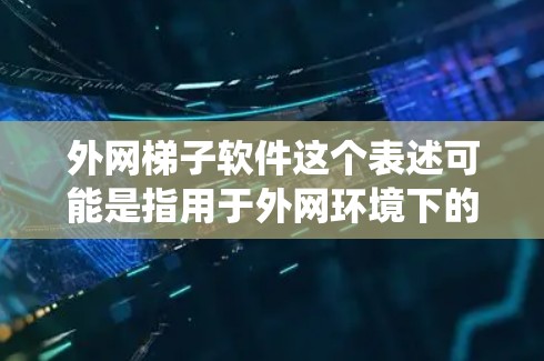 外网梯子软件这个表述可能是指用于外网环境下的网络爬虫或抓取软件。网络爬虫通常用于从网页或其他资源中抓取数据，常见于数据采集、市场分析、竞争对手研究等场景
