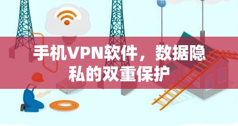 手机VPN软件,数据隐私的双重保护 手机VPN软件,数据隐私的双重保护
